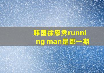 韩国徐恩秀running man是哪一期